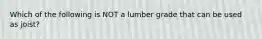 Which of the following is NOT a lumber grade that can be used as joist?