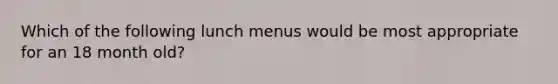 Which of the following lunch menus would be most appropriate for an 18 month old?