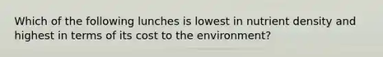 Which of the following lunches is lowest in nutrient density and highest in terms of its cost to the environment?