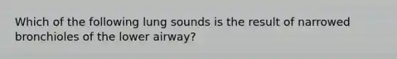 Which of the following lung sounds is the result of narrowed bronchioles of the lower​ airway?