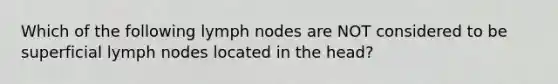 Which of the following lymph nodes are NOT considered to be superficial lymph nodes located in the head?