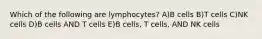 Which of the following are lymphocytes? A)B cells B)T cells C)NK cells D)B cells AND T cells E)B cells, T cells, AND NK cells