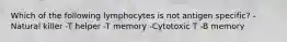 Which of the following lymphocytes is not antigen specific? -Natural killer -T helper -T memory -Cytotoxic T -B memory