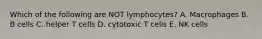 Which of the following are NOT lymphocytes? A. Macrophages B. B cells C. helper T cells D. cytotoxic T cells E. NK cells