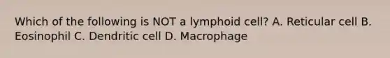 Which of the following is NOT a lymphoid cell? A. Reticular cell B. Eosinophil C. Dendritic cell D. Macrophage