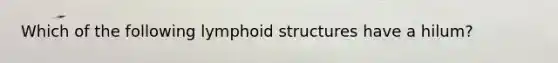 Which of the following lymphoid structures have a hilum?