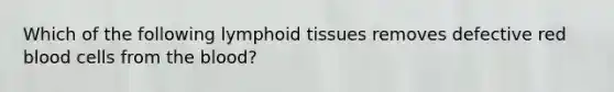 Which of the following lymphoid tissues removes defective red blood cells from the blood?