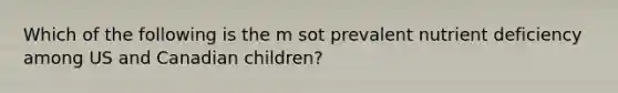 Which of the following is the m sot prevalent nutrient deficiency among US and Canadian children?