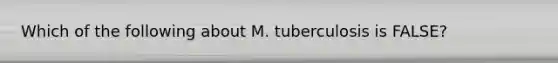 Which of the following about M. tuberculosis is FALSE?