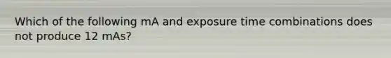 Which of the following mA and exposure time combinations does not produce 12 mAs?