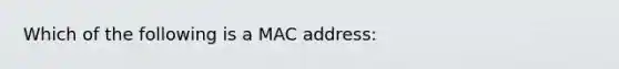 Which of the following is a MAC address: