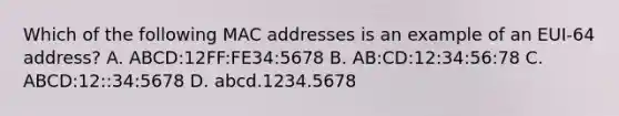 Which of the following MAC addresses is an example of an EUI-64 address? A. ABCD:12FF:FE34:5678 B. AB:CD:12:34:56:78 C. ABCD:12::34:5678 D. abcd.1234.5678