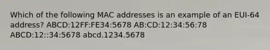 Which of the following MAC addresses is an example of an EUI-64 address? ABCD:12FF:FE34:5678 AB:CD:12:34:56:78 ABCD:12::34:5678 abcd.1234.5678