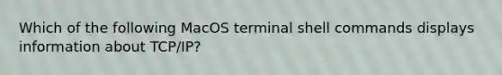 Which of the following MacOS terminal shell commands displays information about TCP/IP?