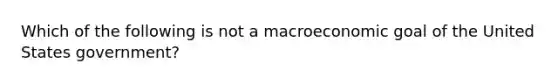 Which of the following is not a macroeconomic goal of the United States government?