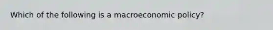 Which of the following is a macroeconomic policy?