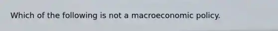 Which of the following is not a macroeconomic policy.