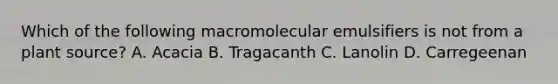 Which of the following macromolecular emulsifiers is not from a plant source? A. Acacia B. Tragacanth C. Lanolin D. Carregeenan