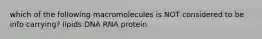 which of the following macromolecules is NOT considered to be info carrying? lipids DNA RNA protein