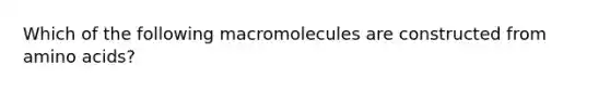 Which of the following macromolecules are constructed from amino acids?