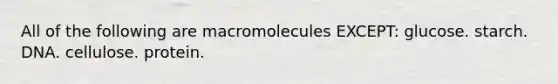 All of the following are macromolecules EXCEPT: glucose. starch. DNA. cellulose. protein.