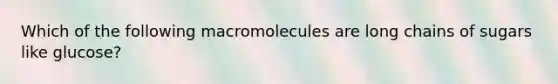 Which of the following macromolecules are long chains of sugars like glucose?