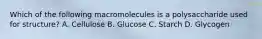 Which of the following macromolecules is a polysaccharide used for structure? A. Cellulose B. Glucose C. Starch D. Glycogen