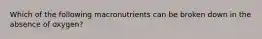 Which of the following macronutrients can be broken down in the absence of oxygen?