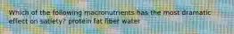 Which of the following macronutrients has the most dramatic effect on satiety? protein fat fiber water