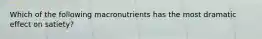 Which of the following macronutrients has the most dramatic effect on satiety?