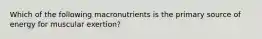 Which of the following macronutrients is the primary source of energy for muscular exertion?