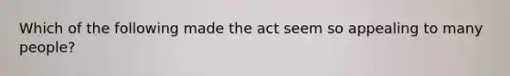 Which of the following made the act seem so appealing to many people?