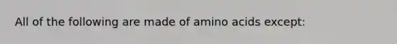 All of the following are made of amino acids except: