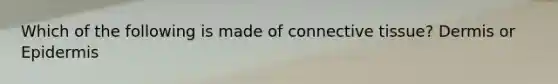 Which of the following is made of connective tissue? Dermis or Epidermis