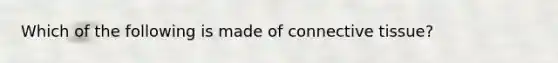 Which of the following is made of <a href='https://www.questionai.com/knowledge/kYDr0DHyc8-connective-tissue' class='anchor-knowledge'>connective tissue</a>?