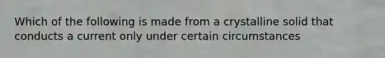 Which of the following is made from a crystalline solid that conducts a current only under certain circumstances
