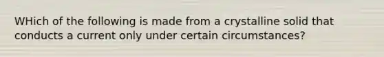 WHich of the following is made from a crystalline solid that conducts a current only under certain circumstances?