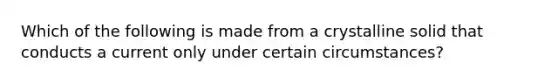 Which of the following is made from a crystalline solid that conducts a current only under certain circumstances?