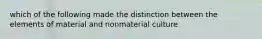 which of the following made the distinction between the elements of material and nonmaterial culture