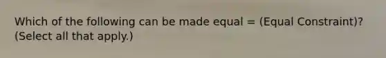 Which of the following can be made equal = (Equal Constraint)? (Select all that apply.)