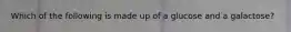 Which of the following is made up of a glucose and a galactose?