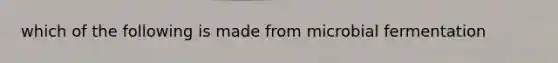 which of the following is made from microbial fermentation