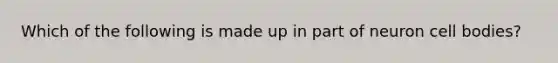 Which of the following is made up in part of neuron cell bodies?