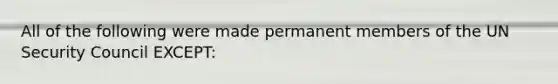 All of the following were made permanent members of the UN Security Council EXCEPT: