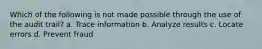 Which of the following is not made possible through the use of the audit trail? a. Trace information b. Analyze results c. Locate errors d. Prevent fraud