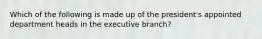 Which of the following is made up of the president's appointed department heads in the executive branch?