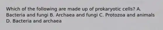 Which of the following are made up of <a href='https://www.questionai.com/knowledge/k1BuXhIsgo-prokaryotic-cells' class='anchor-knowledge'>prokaryotic cells</a>? A. Bacteria and fungi B. Archaea and fungi C. Protozoa and animals D. Bacteria and archaea