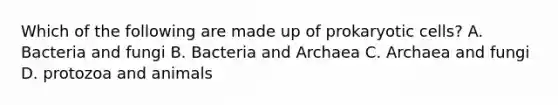 Which of the following are made up of prokaryotic cells? A. Bacteria and fungi B. Bacteria and Archaea C. Archaea and fungi D. protozoa and animals