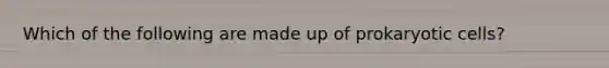 Which of the following are made up of prokaryotic cells?