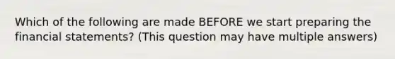 Which of the following are made BEFORE we start preparing the financial statements? (This question may have multiple answers)